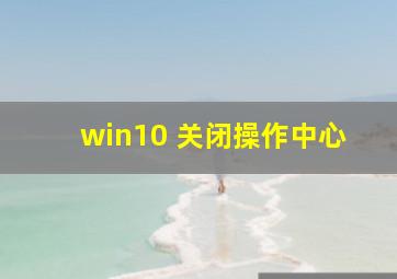 win10 关闭操作中心